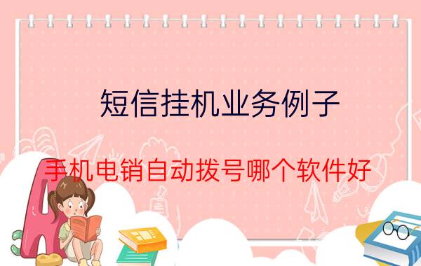 短信挂机业务例子 手机电销自动拨号哪个软件好？